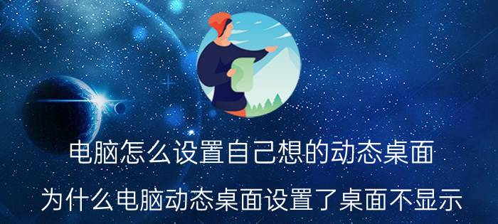 电脑怎么设置自己想的动态桌面 为什么电脑动态桌面设置了桌面不显示？